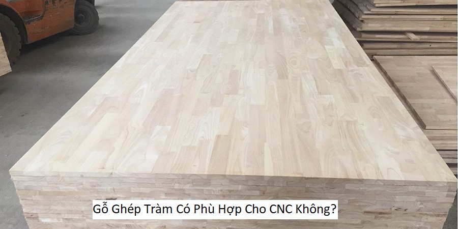 Gỗ Ghép Tràm Có Phù Hợp Cho CNC Không?